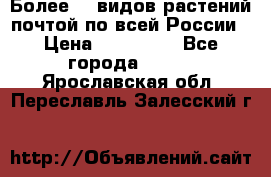 Более200 видов растений почтой по всей России › Цена ­ 100-500 - Все города  »    . Ярославская обл.,Переславль-Залесский г.